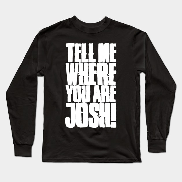 Tell me where you are Josh! (Text) Long Sleeve T-Shirt by andrew_kelly_uk@yahoo.co.uk